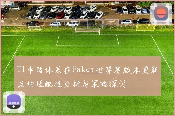 T1中路体系在Faker世界赛版本更新后的适配性分析与策略探讨