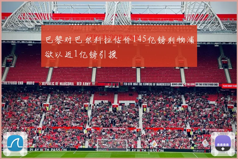 巴黎对巴尔科拉估价145亿镑利物浦欲以近1亿镑引援
