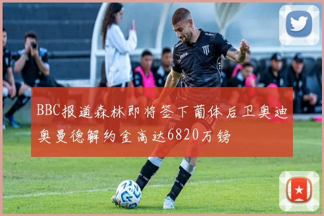 BBC报道森林即将签下葡体后卫奥迪奥曼德解约金高达6820万镑
