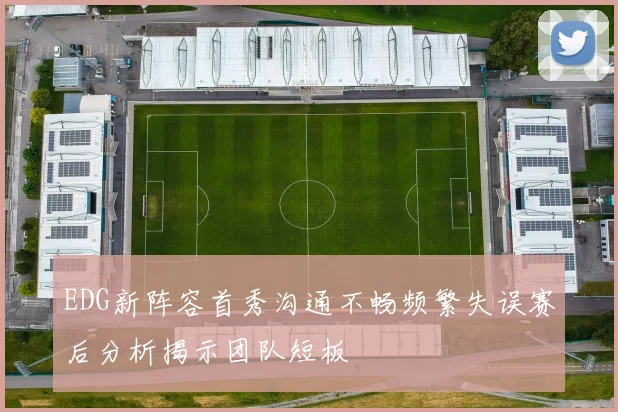 EDG新阵容首秀沟通不畅频繁失误赛后分析揭示团队短板